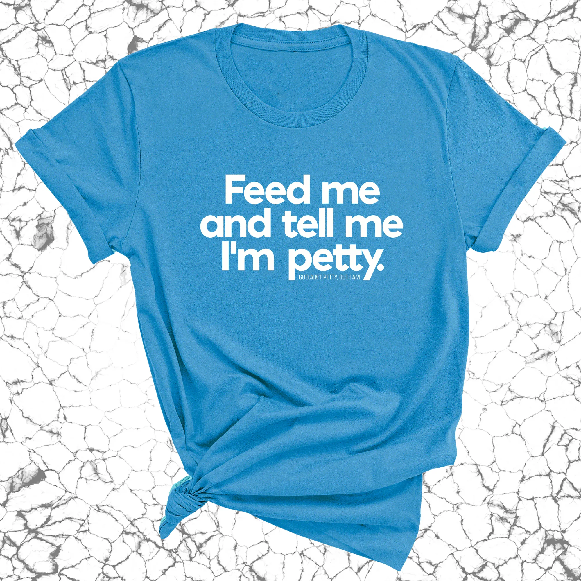 Feed me and tell me I'm petty Unisex Tee