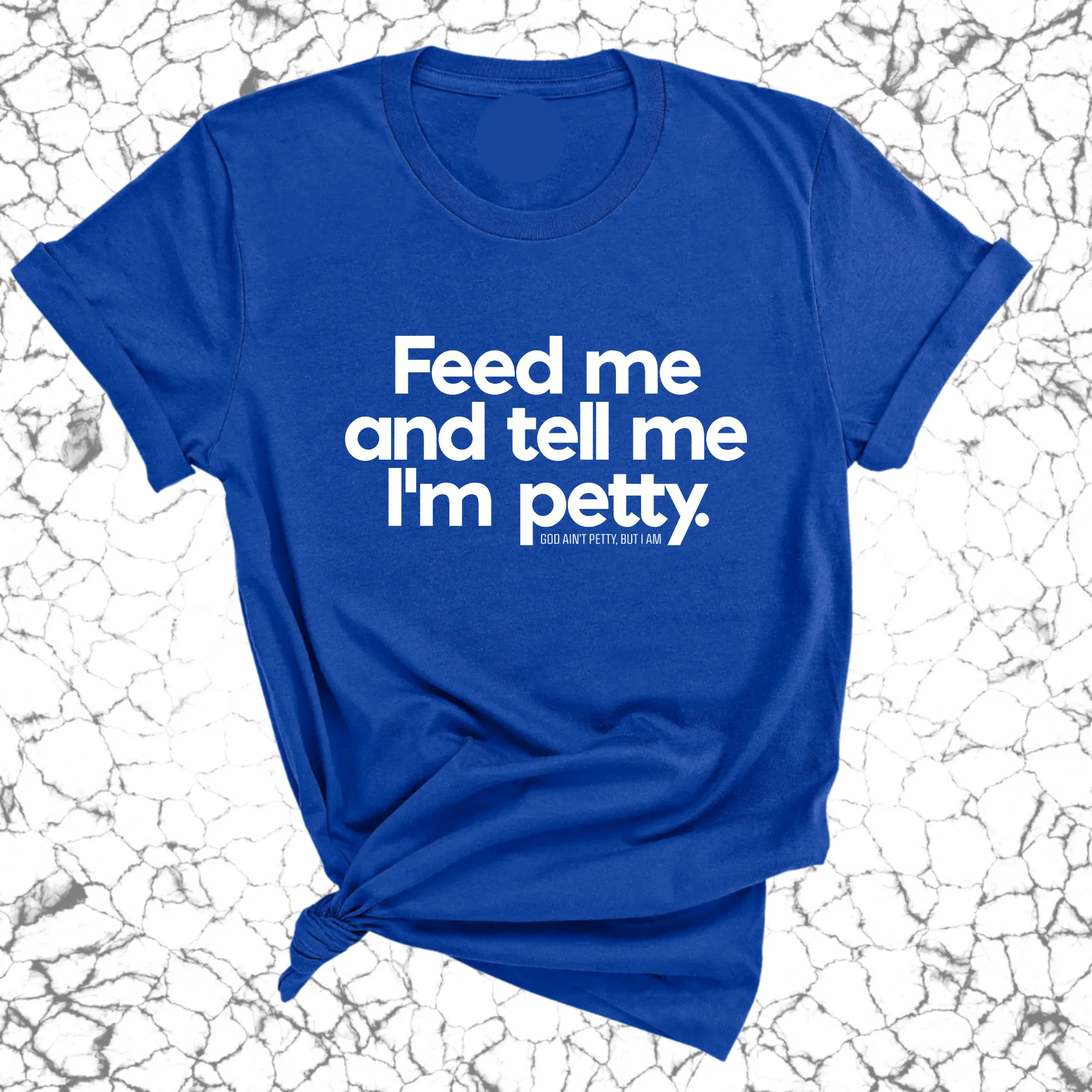 Feed me and tell me I'm petty Unisex Tee