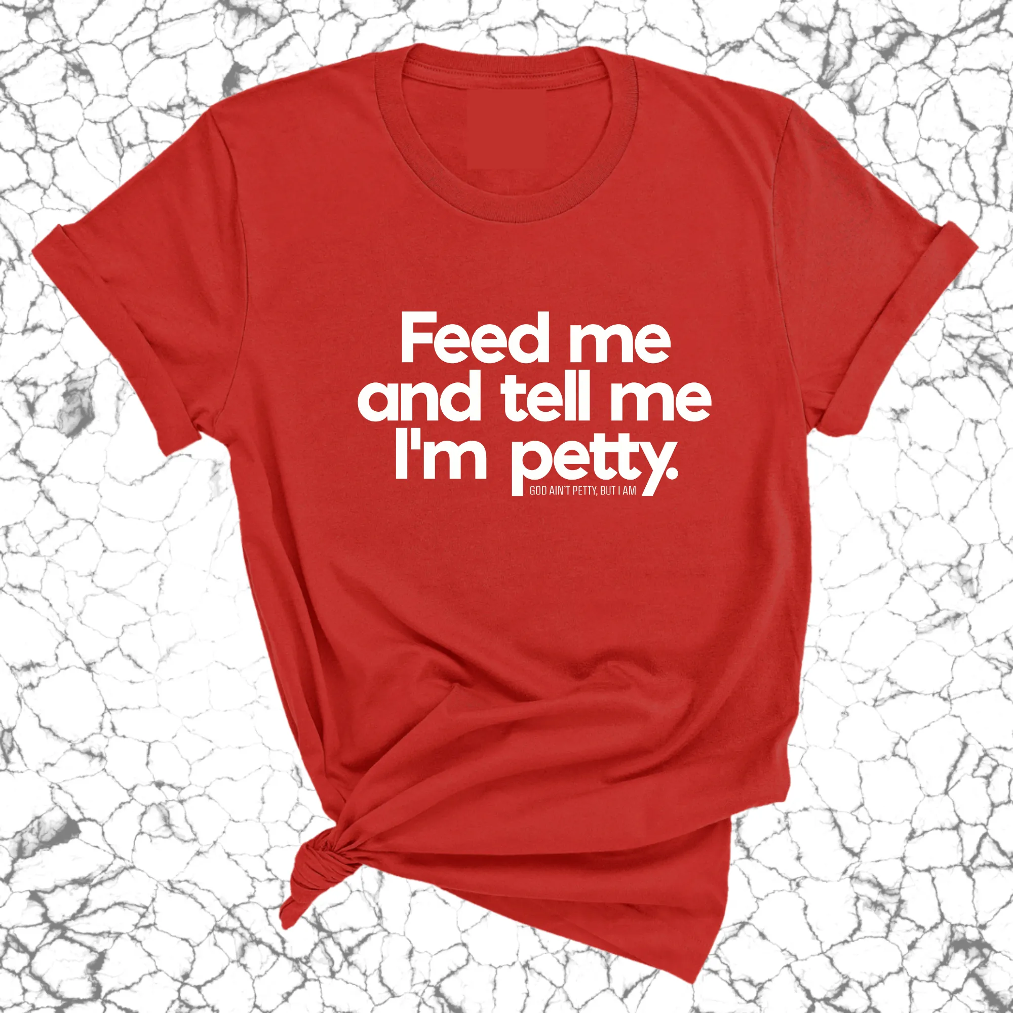 Feed me and tell me I'm petty Unisex Tee