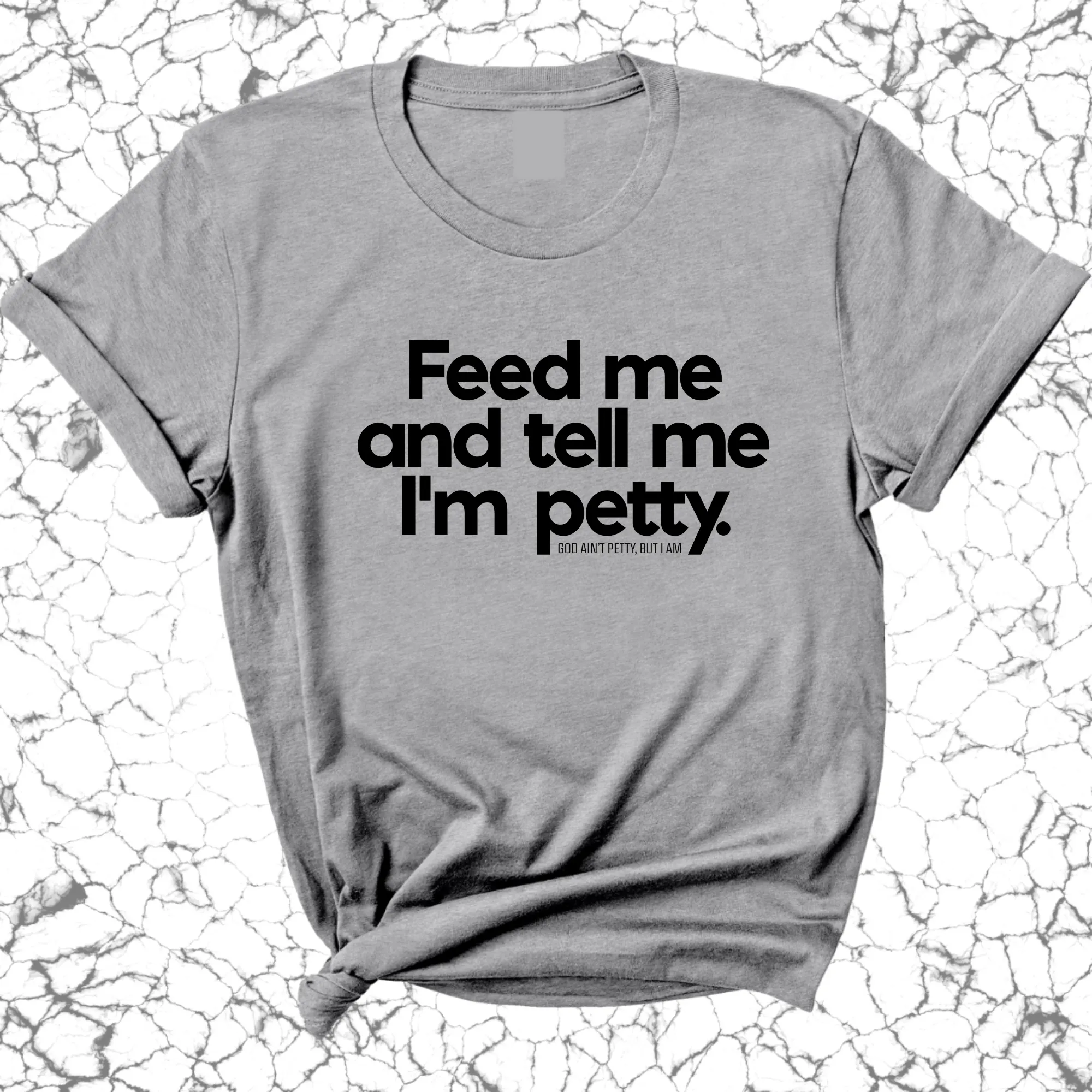 Feed me and tell me I'm petty Unisex Tee