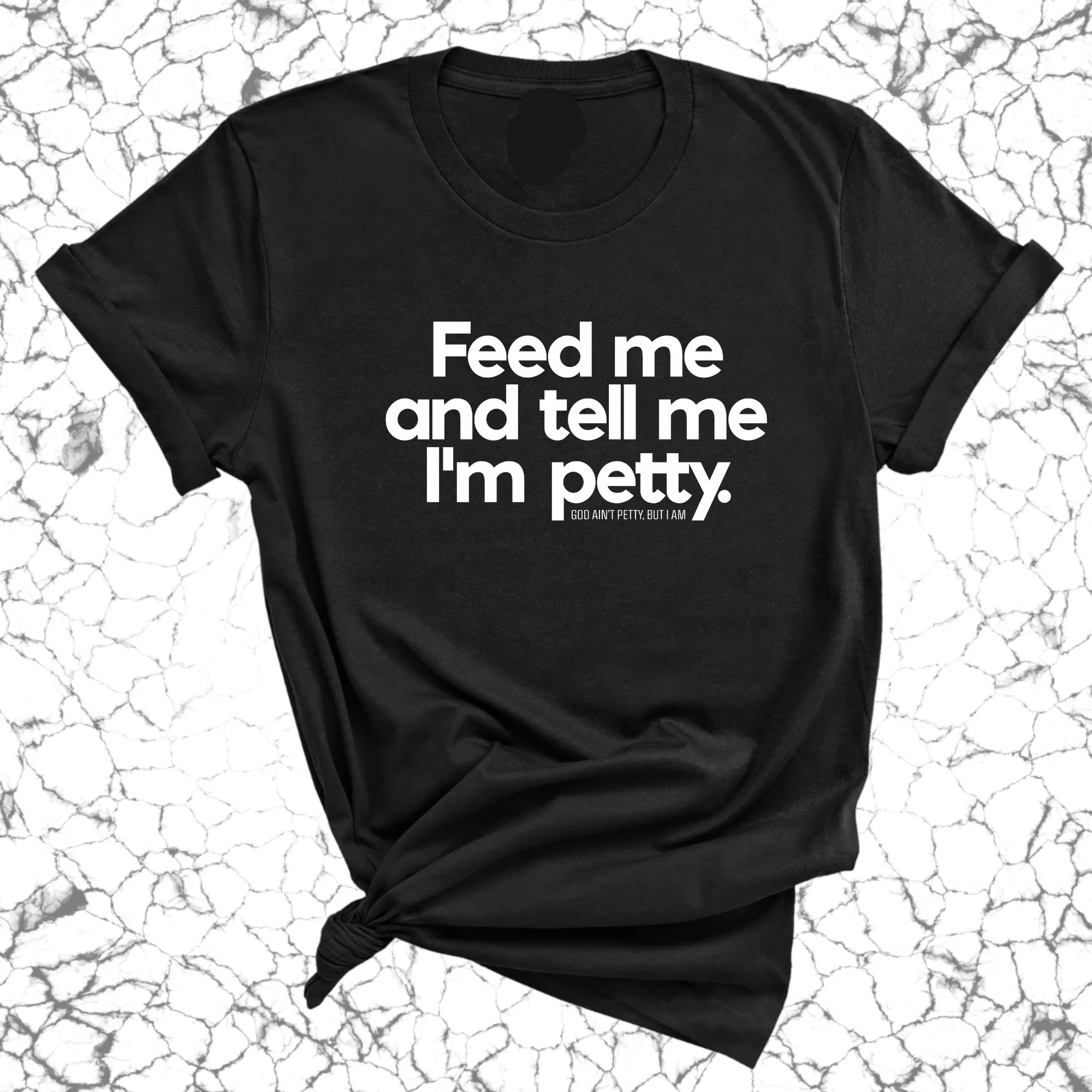 Feed me and tell me I'm petty Unisex Tee