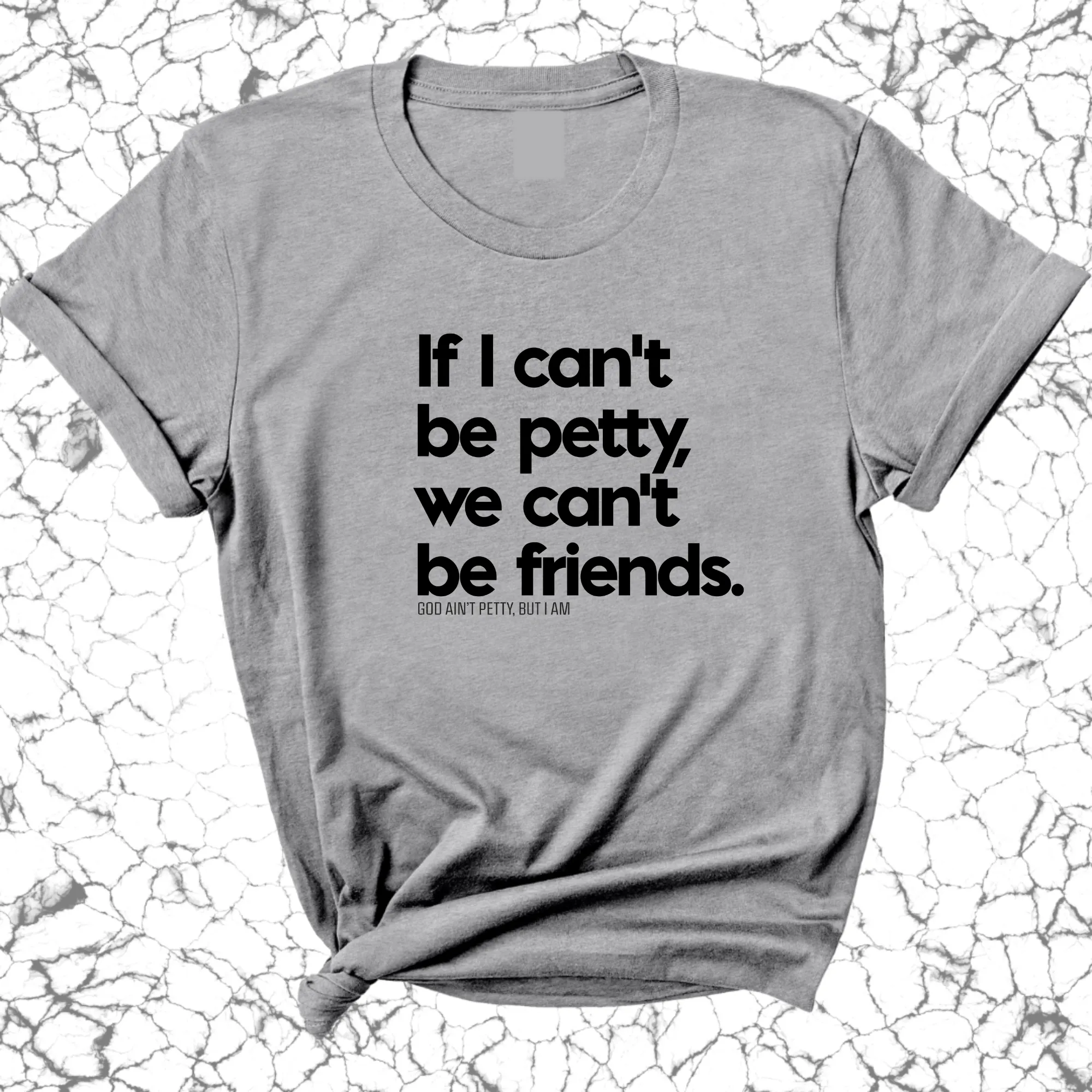 If I can't be petty we can't be friends Unisex Tee