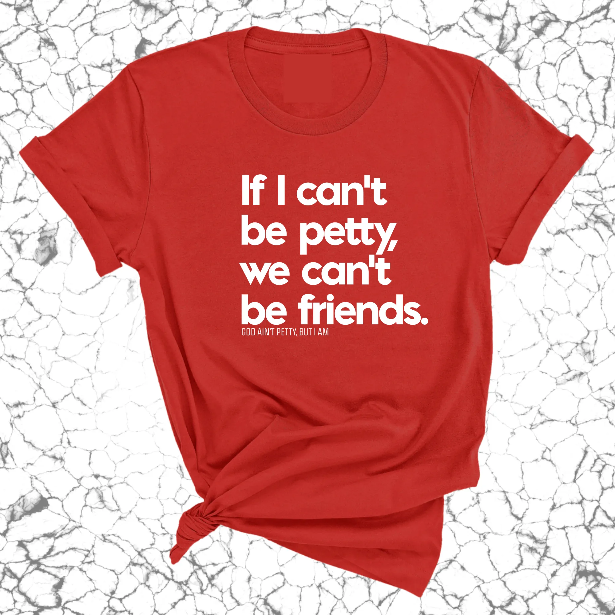 If I can't be petty we can't be friends Unisex Tee