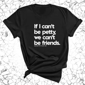 If I can't be petty we can't be friends Unisex Tee
