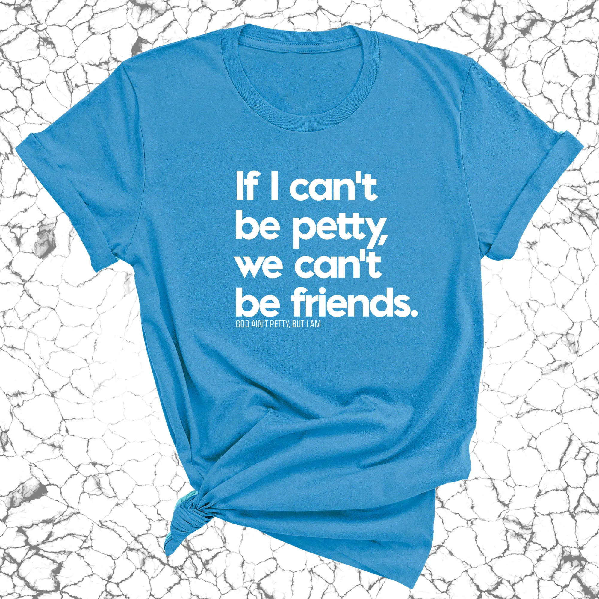 If I can't be petty we can't be friends Unisex Tee