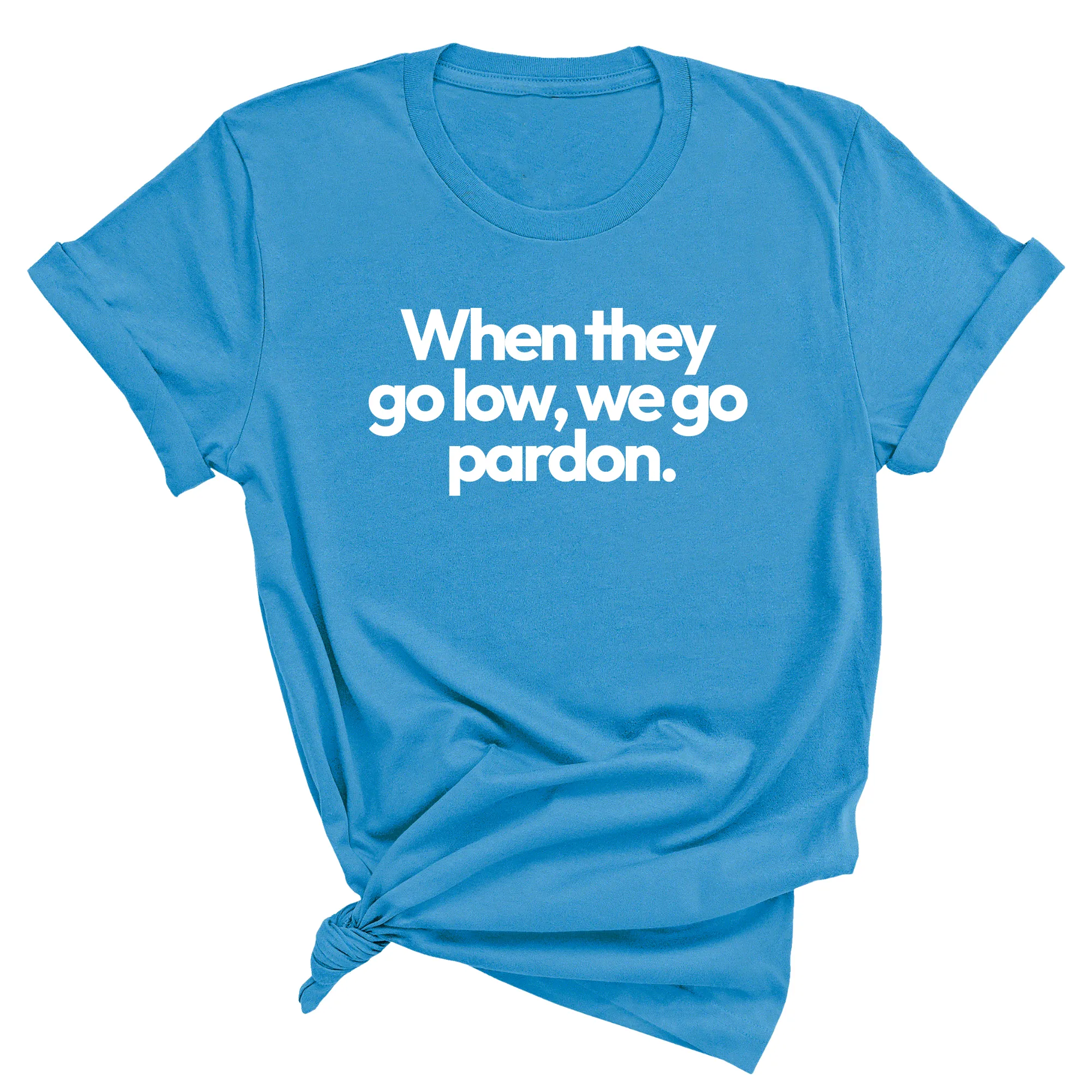 When They Go Low, We Go Pardon Unisex Tee
