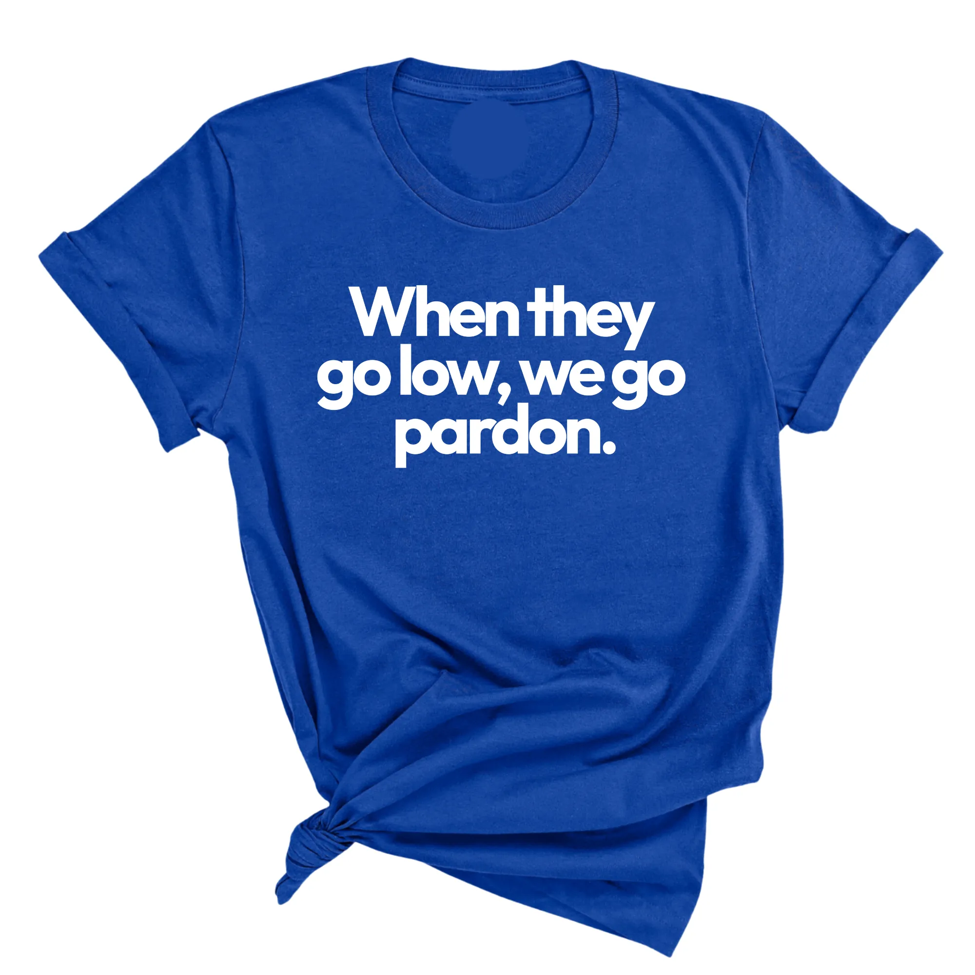 When They Go Low, We Go Pardon Unisex Tee